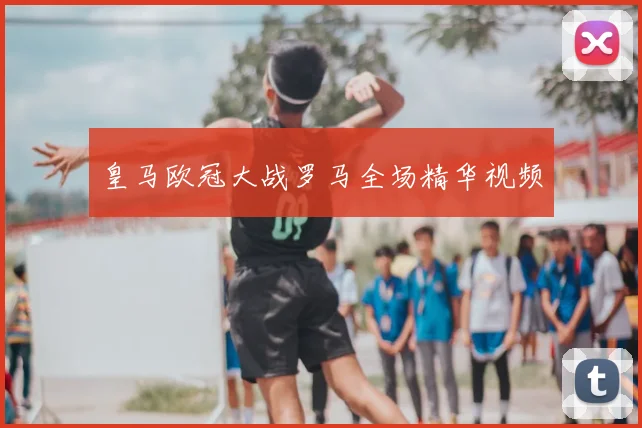 皇马欧冠大战罗马全场精华视频