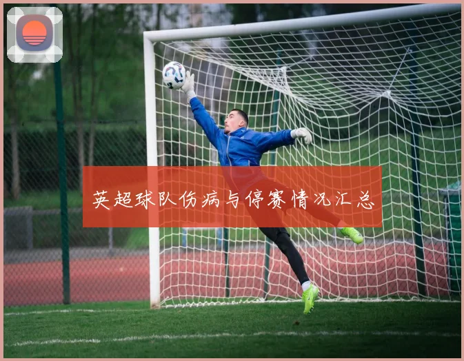 英超球队伤病与停赛情况汇总