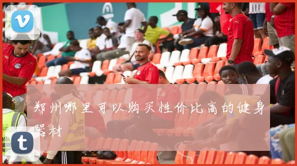 郑州哪里可以购买性价比高的健身器材