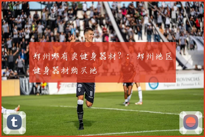 郑州哪有卖健身器材？：郑州地区健身器材购买地
