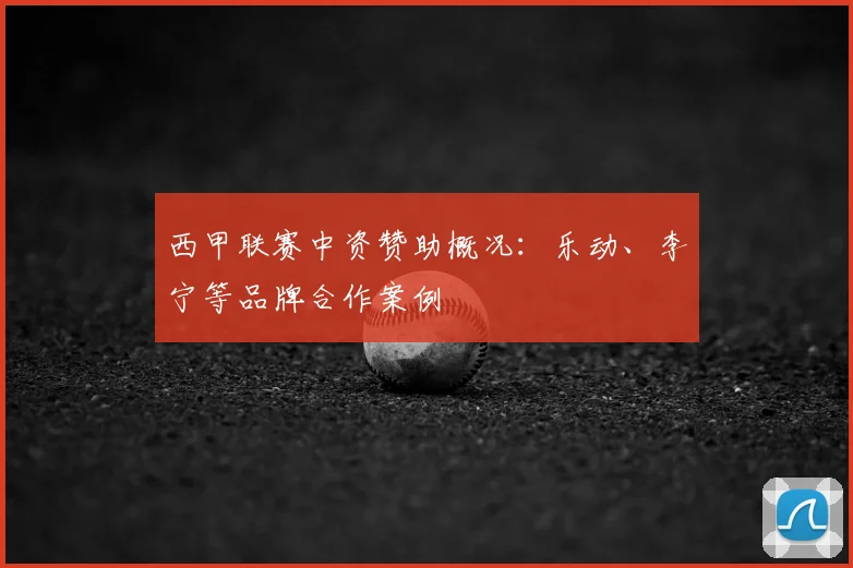 西甲联赛中资赞助概况：乐动、李宁等品牌合作案例