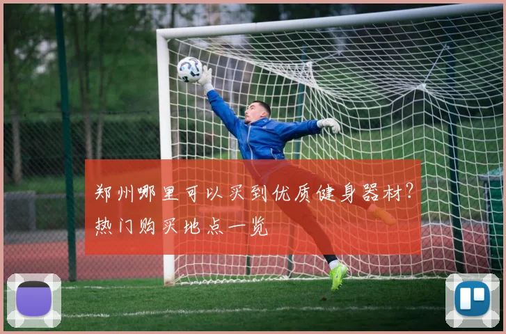 郑州哪里可以买到优质健身器材？热门购买地点一览